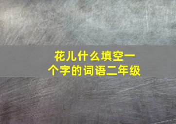 花儿什么填空一个字的词语二年级