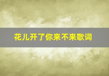 花儿开了你来不来歌词