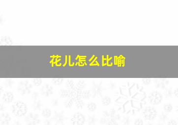 花儿怎么比喻