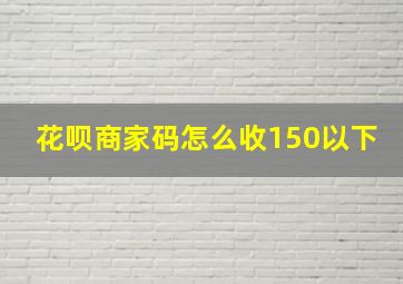 花呗商家码怎么收150以下