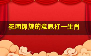 花团锦簇的意思打一生肖