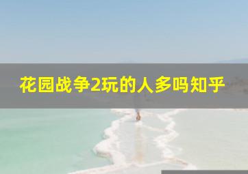 花园战争2玩的人多吗知乎