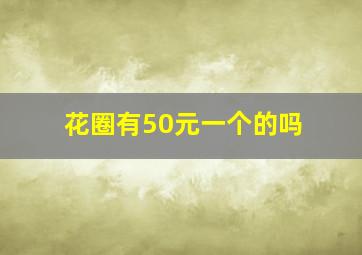 花圈有50元一个的吗