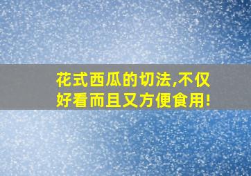 花式西瓜的切法,不仅好看而且又方便食用!