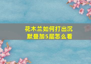 花木兰如何打出沉默叠加5层怎么看