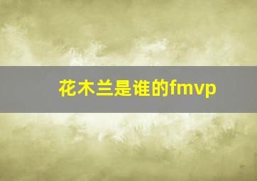 花木兰是谁的fmvp