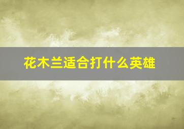 花木兰适合打什么英雄