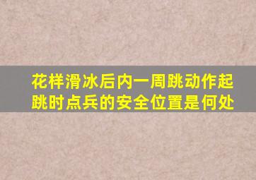 花样滑冰后内一周跳动作起跳时点兵的安全位置是何处