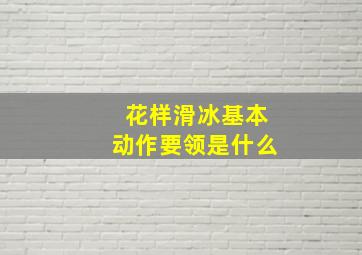 花样滑冰基本动作要领是什么