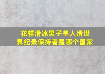 花样滑冰男子单人滑世界纪录保持者是哪个国家