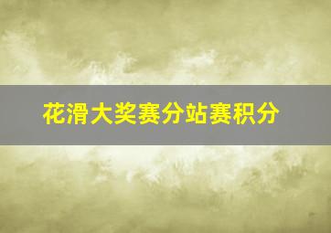 花滑大奖赛分站赛积分