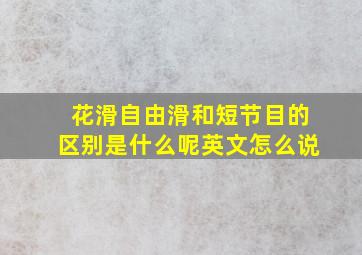 花滑自由滑和短节目的区别是什么呢英文怎么说