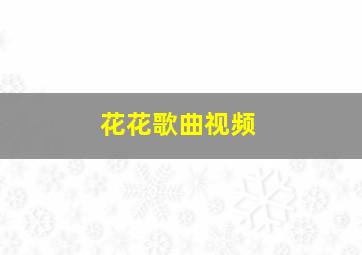 花花歌曲视频