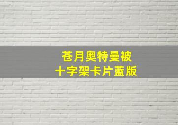 苍月奥特曼被十字架卡片蓝版