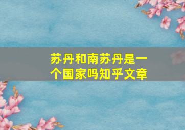 苏丹和南苏丹是一个国家吗知乎文章