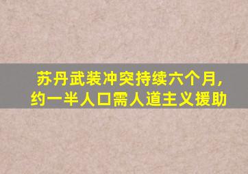 苏丹武装冲突持续六个月,约一半人口需人道主义援助