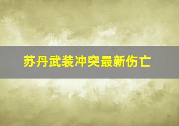 苏丹武装冲突最新伤亡