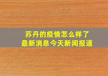 苏丹的疫情怎么样了最新消息今天新闻报道