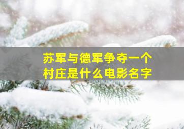 苏军与德军争夺一个村庄是什么电影名字