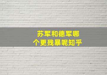 苏军和德军哪个更残暴呢知乎