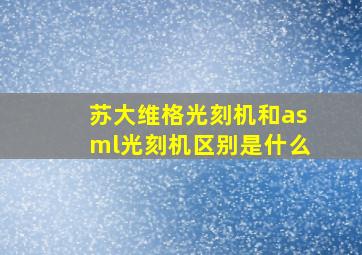 苏大维格光刻机和asml光刻机区别是什么