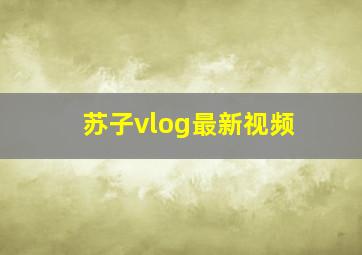 苏子vlog最新视频