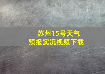 苏州15号天气预报实况视频下载