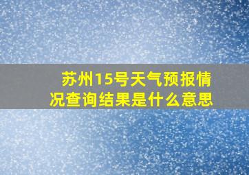 苏州15号天气预报情况查询结果是什么意思