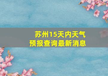 苏州15天内天气预报查询最新消息