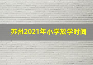 苏州2021年小学放学时间