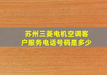 苏州三菱电机空调客户服务电话号码是多少