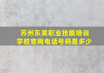 苏州东吴职业技能培训学校官网电话号码是多少