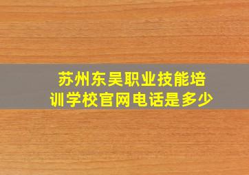 苏州东吴职业技能培训学校官网电话是多少