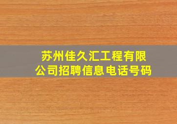 苏州佳久汇工程有限公司招聘信息电话号码