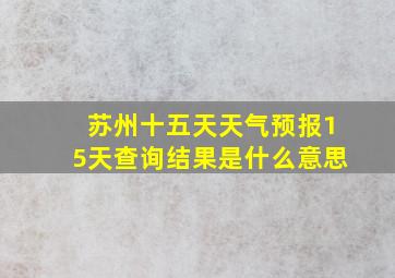 苏州十五天天气预报15天查询结果是什么意思