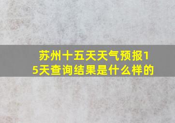 苏州十五天天气预报15天查询结果是什么样的