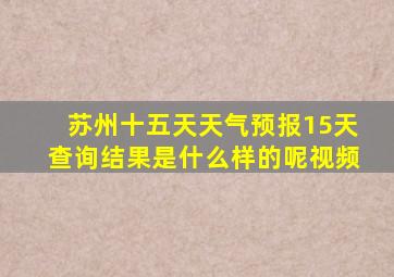 苏州十五天天气预报15天查询结果是什么样的呢视频