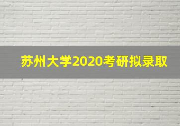 苏州大学2020考研拟录取