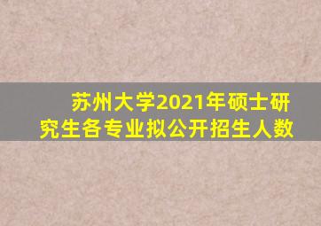 苏州大学2021年硕士研究生各专业拟公开招生人数