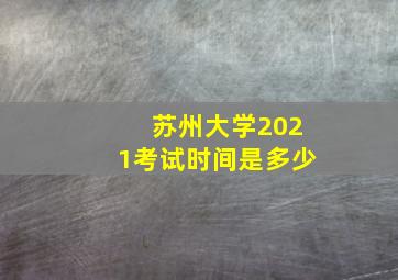 苏州大学2021考试时间是多少