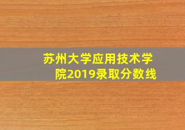 苏州大学应用技术学院2019录取分数线