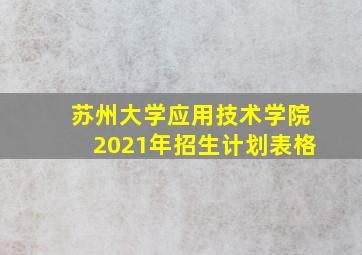 苏州大学应用技术学院2021年招生计划表格