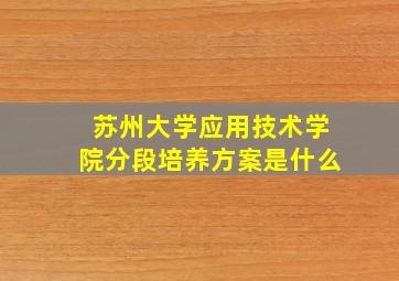 苏州大学应用技术学院分段培养方案是什么