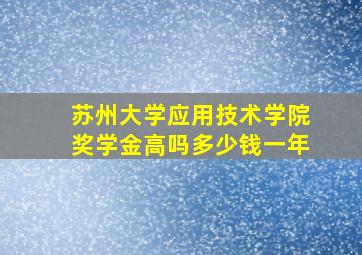 苏州大学应用技术学院奖学金高吗多少钱一年