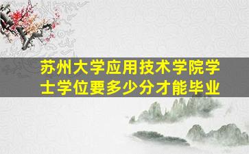 苏州大学应用技术学院学士学位要多少分才能毕业