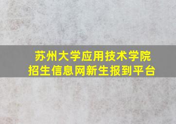 苏州大学应用技术学院招生信息网新生报到平台