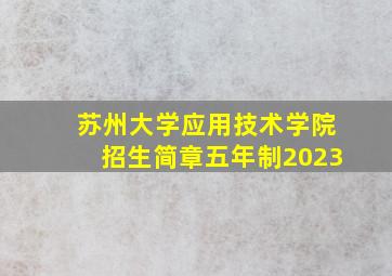 苏州大学应用技术学院招生简章五年制2023