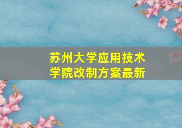 苏州大学应用技术学院改制方案最新