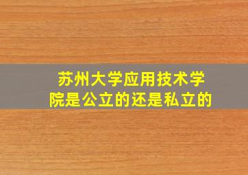 苏州大学应用技术学院是公立的还是私立的