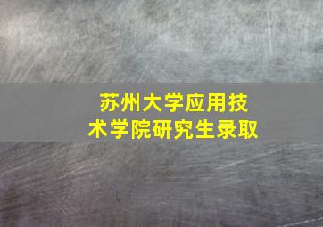 苏州大学应用技术学院研究生录取